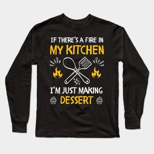 funny If there's a fire in my kitchen, I'm just making dessert Long Sleeve T-Shirt